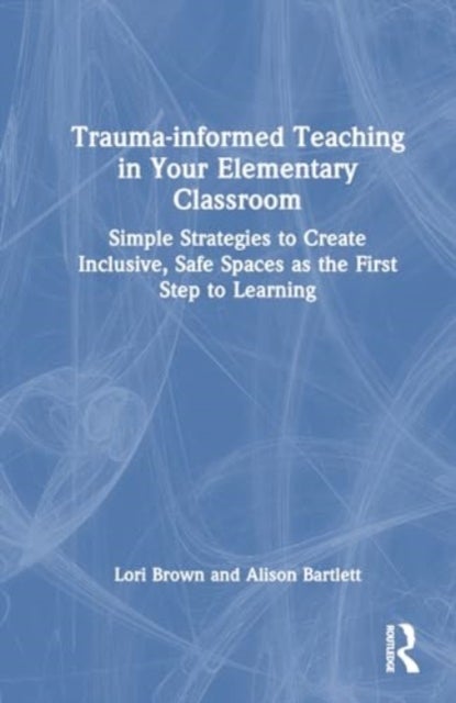 Trauma-Informed Teaching in Your Elementary Classroom - Simple Strategies to Create Inclusive, Safe Spaces as the First Step to Learning