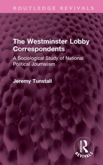 The Westminster Lobby Correspondents - A Sociological Study of National Political Journalism