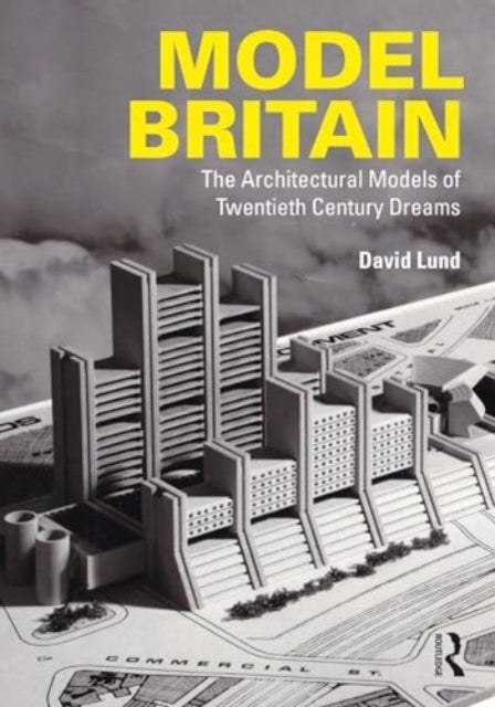 Model Britain - The Architectural Models of Twentieth Century Dreams