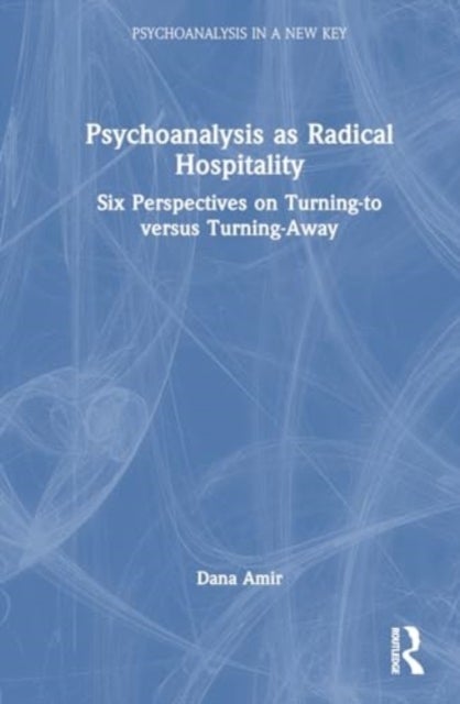 Psychoanalysis as Radical Hospitality - Six Perspectives on Turning-to versus Turning-Away