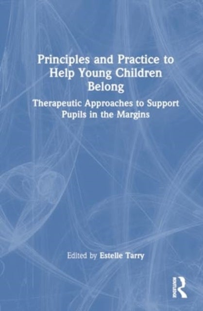 Principles and Practice to Help Young Children Belong - Therapeutic Approaches to Support Pupils in the Margins