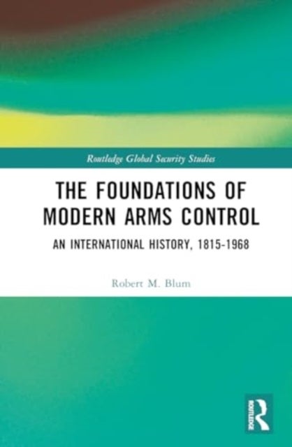 The Foundations of Modern Arms Control - An International History, 1815-1968