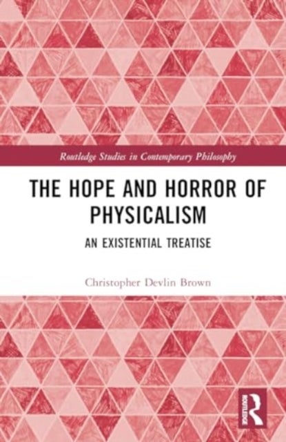 The Hope and Horror of Physicalism - An Existential Treatise