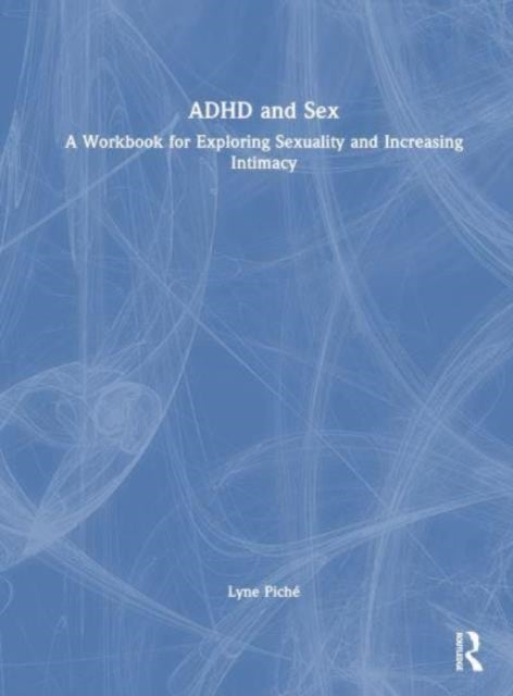 ADHD and Sex - A Workbook for Exploring Sexuality and Increasing Intimacy