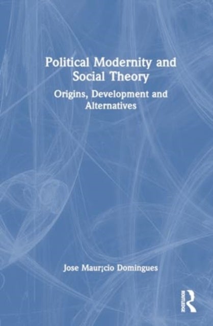 Political Modernity and Social Theory - Origins, Development and Alternatives