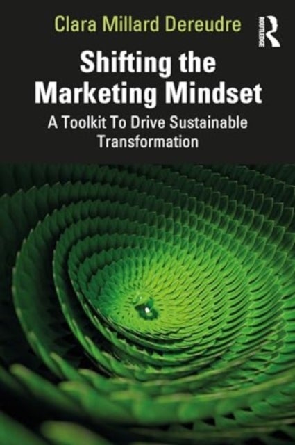 Shifting the Marketing Mindset - A Toolkit To Drive Sustainable Transformation