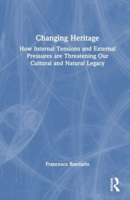 Changing Heritage - How Internal Tensions and External Pressures are Threatening Our Cultural and Natural Legacy