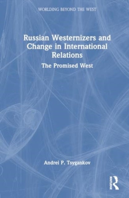 Russian Westernizers and Change in International Relations - The Promised West