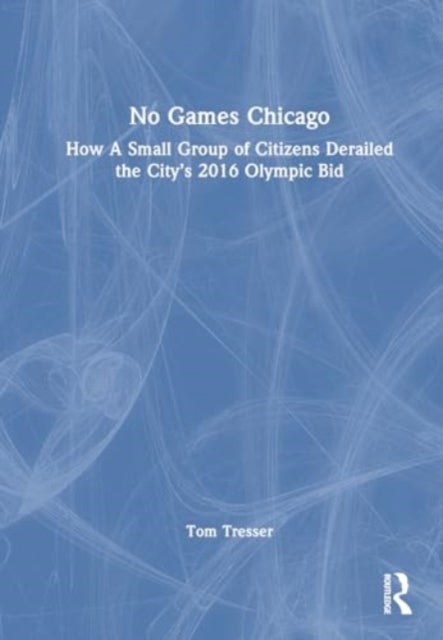 No Games Chicago - How A Small Group of Citizens Derailed the City’s 2016 Olympic Bid