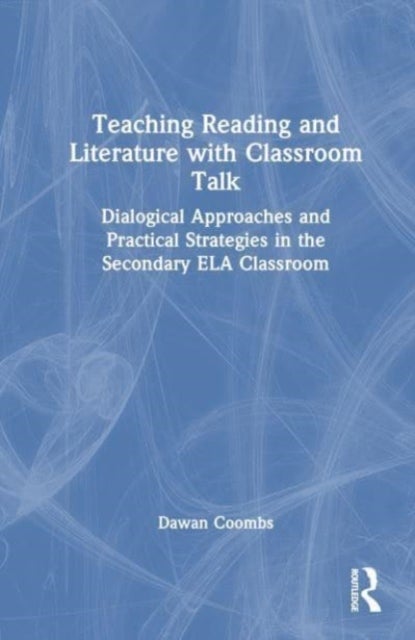 Teaching Reading and Literature with Classroom Talk - Dialogical Approaches and Practical Strategies in the Secondary ELA Classroom