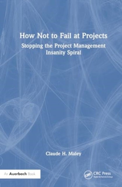 How Not to Fail at Projects - Stopping the Project Management Insanity Spiral