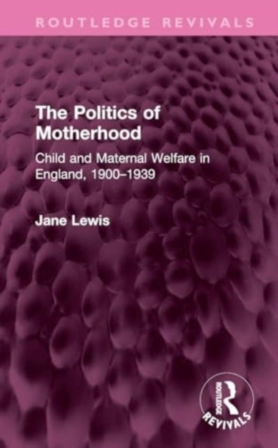 The Politics of Motherhood - Child and Maternal Welfare in England, 1900-1939
