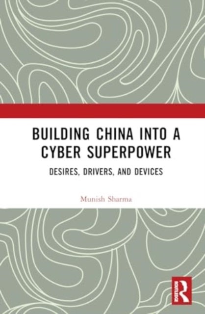 Building China into a Cyber Superpower - Desires, Drivers, and Devices