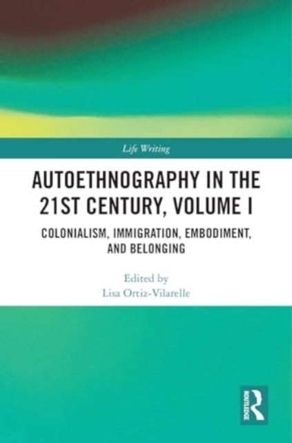 Autoethnography in the 21st Century, Volume I - Colonialism, Immigration, Embodiment, and Belonging