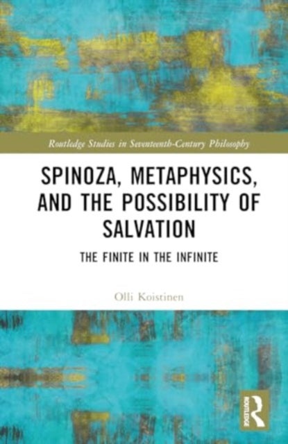 Spinoza, Metaphysics, and the Possibility of Salvation - The Finite in the Infinite
