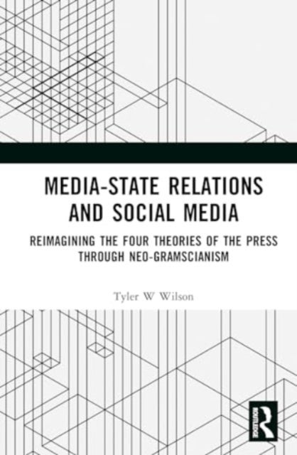 Media-State Relations and Social Media - Reimagining the Four Theories of the Press through Neo-Gramscianism