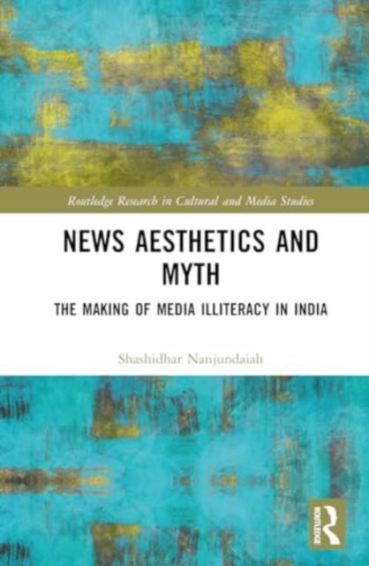 News Aesthetics and Myth - The Making of Media Illiteracy in India
