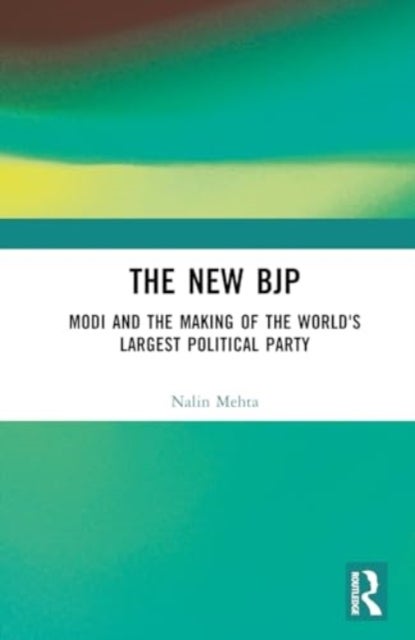 The New BJP - Modi and the Making of the World's Largest Political Party
