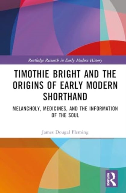 Timothie Bright and the Origins of Early Modern Shorthand - Melancholy, Medicines, and the Information of the Soul