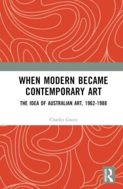 When Modern Became Contemporary Art - The Idea of Australian Art, 1962-1988