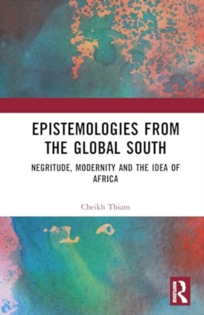 Epistemologies from the Global South - Negritude, Modernity and the Idea of Africa
