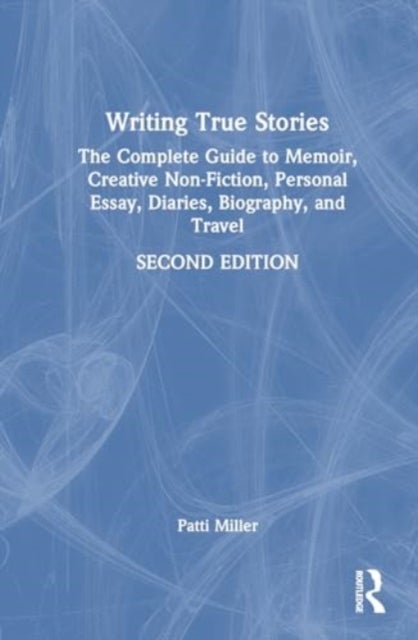 Writing True Stories - The Complete Guide to Memoir, Creative Non-Fiction, Personal Essay, Diaries, Biography, and Travel