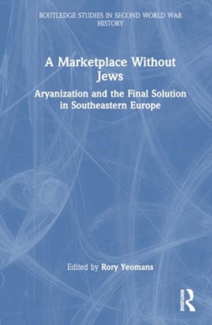 A Marketplace Without Jews - Aryanization and the Final Solution in Southeastern Europe