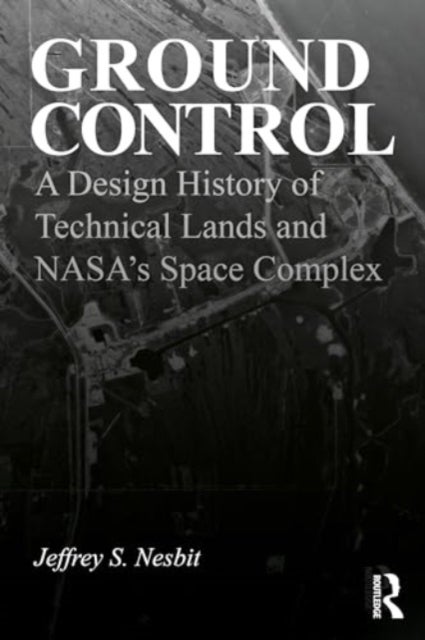 Ground Control - A Design History of Technical Lands and NASA’s Space Complex