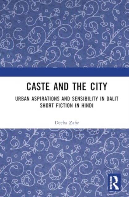 Caste and the City - Urban Aspirations and Sensibility in Hindi Dalit Short Fiction