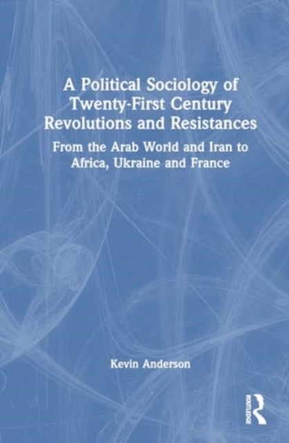 A Political Sociology of Twenty-First Century Revolutions and Resistances - From the Arab World and Iran to Africa, Ukraine and France