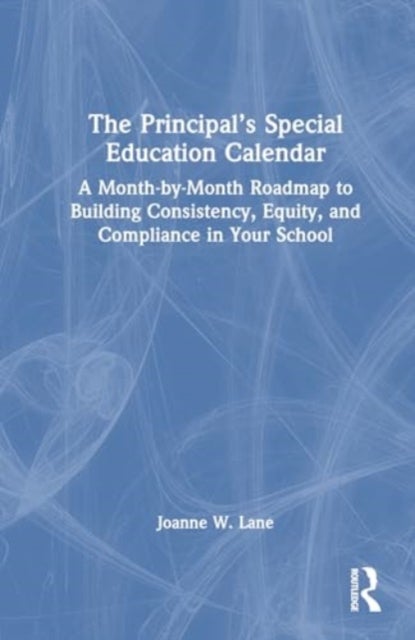 The Principal?s Special Education Calendar - A Month-by-Month Roadmap to Building Consistency, Equity, and Compliance in Your School