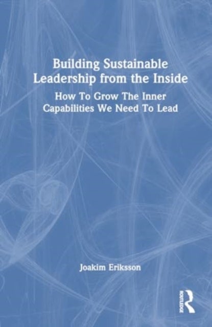 Building Sustainable Leadership from the Inside - How To Grow The Inner Capabilities We Need To Lead