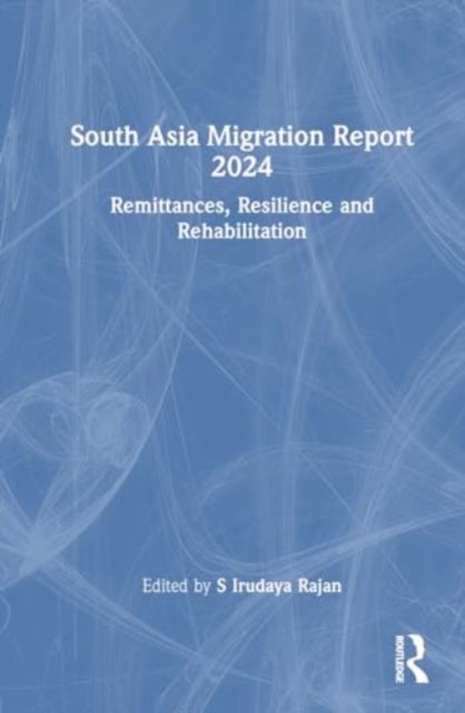 South Asia Migration Report 2024 - Remittances, Resilience and Rehabilitation