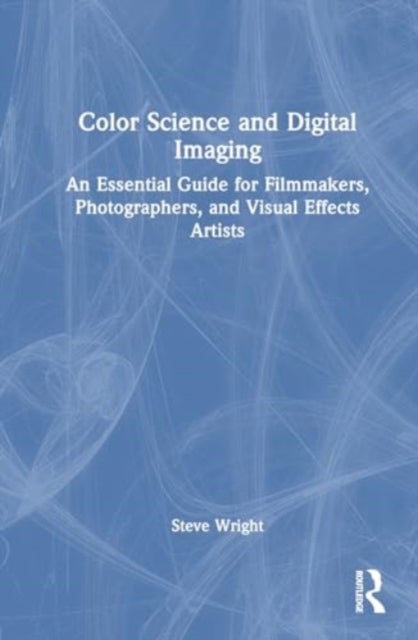 Color Science and Digital Imaging - An Essential Guide for Visual Effects Artists, Filmmakers, and Photographers