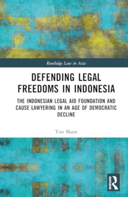 Defending Legal Freedoms in Indonesia - The Indonesian Legal Aid Foundation and Cause Lawyering in an Age of Democratic Decline