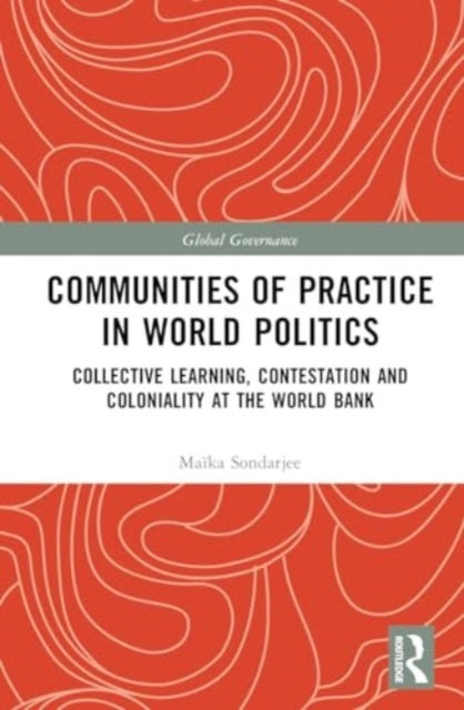 Communities of Practice in World Politics - Collective Learning, Contestation and Coloniality at the World Bank