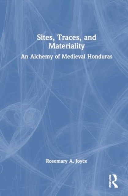 Sites, Traces, and Materiality - An Alchemy of Medieval Honduras