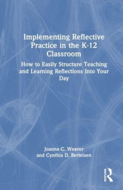 Implementing Reflective Practice in the K–12 Classroom - How to Easily Structure Teaching and Learning Reflections into Your Day
