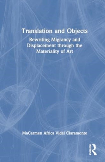 Translation and Objects - Rewriting Migrancy and Displacement through the Materiality of Art
