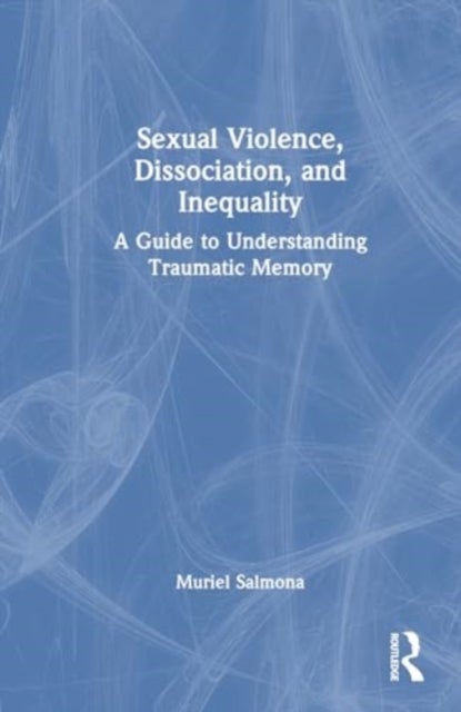 Sexual Violence, Dissociation, and Inequality - A Guide to Understanding Traumatic Memory