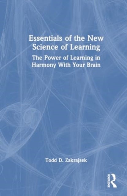 Essentials of the New Science of Learning - The Power of Learning in Harmony With Your Brain