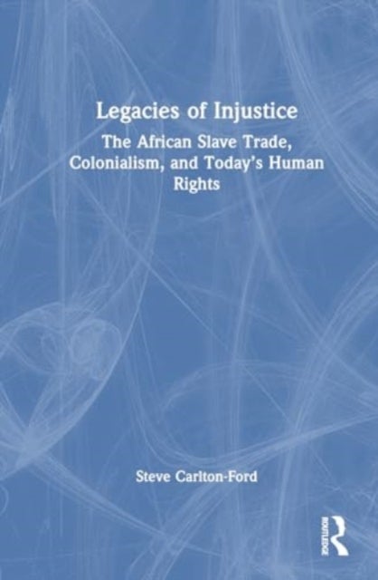 Legacies of Injustice - The African Slave Trade, Colonialism, and Today’s Human Rights
