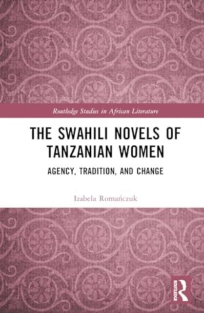 The Swahili Novels of Tanzanian Women - Agency, Tradition, and Change