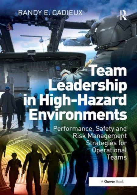 Team Leadership in High-Hazard Environments - Performance, Safety and Risk Management Strategies for Operational Teams
