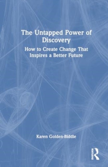 The Untapped Power of Discovery - How to Create Change That Inspires a Better Future