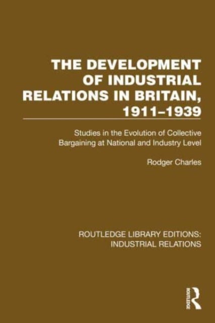 The Development of Industrial Relations in Britain, 1911–1939 - Studies in the Evolution of Collective Bargaining at National and Industry Level