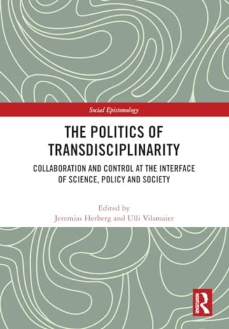 The Politics of Transdisciplinarity - Collaboration and Control at the Interface of Science, Policy and Society