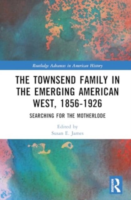 The Townsend Family in the Emerging American West, 1856–1926 - Searching for the Motherlode