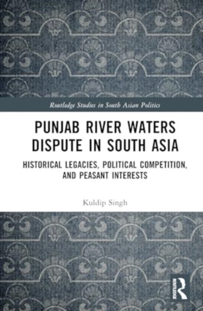 Punjab River Waters Dispute in South Asia - Historical Legacies, Political Competition, and Peasant Interests