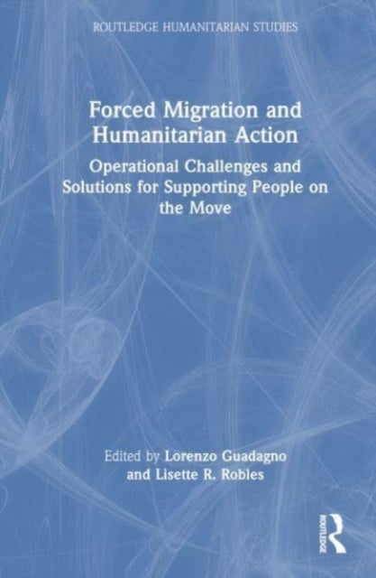 Forced Migration and Humanitarian Action - Operational Challenges and Solutions for Supporting People on the Move